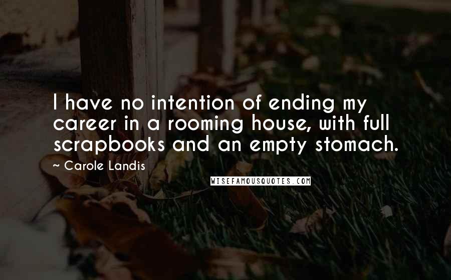 Carole Landis Quotes: I have no intention of ending my career in a rooming house, with full scrapbooks and an empty stomach.
