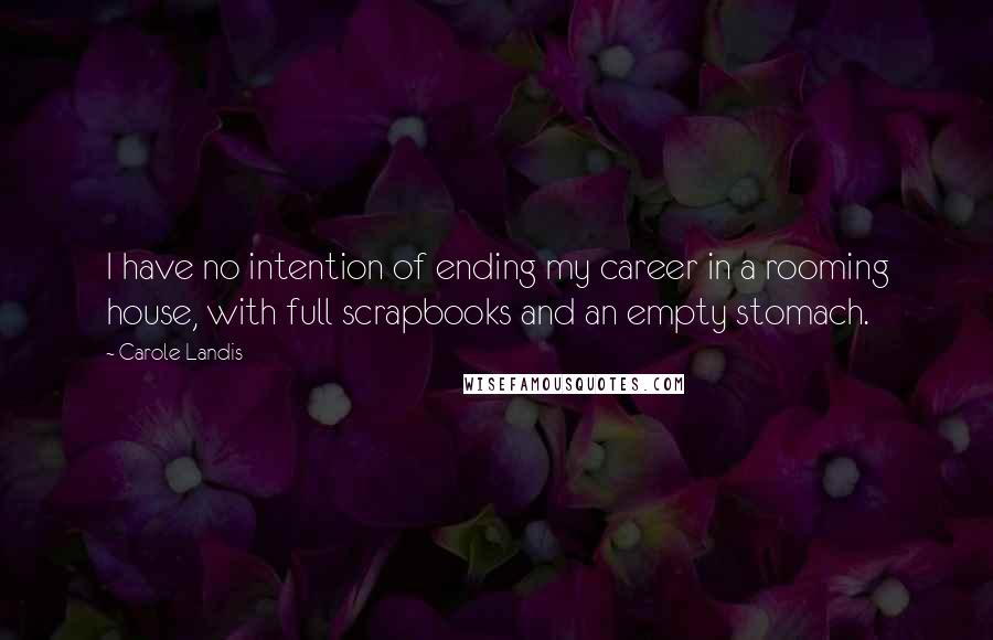 Carole Landis Quotes: I have no intention of ending my career in a rooming house, with full scrapbooks and an empty stomach.