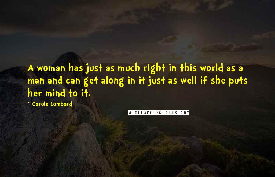 Carole Lombard Quotes: A woman has just as much right in this world as a man and can get along in it just as well if she puts her mind to it.
