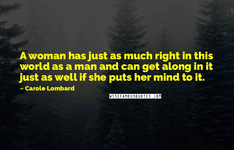 Carole Lombard Quotes: A woman has just as much right in this world as a man and can get along in it just as well if she puts her mind to it.