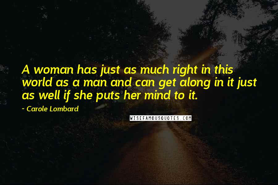 Carole Lombard Quotes: A woman has just as much right in this world as a man and can get along in it just as well if she puts her mind to it.