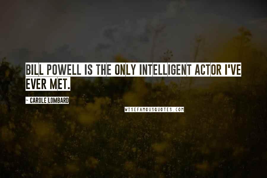 Carole Lombard Quotes: Bill Powell is the only intelligent actor I've ever met.