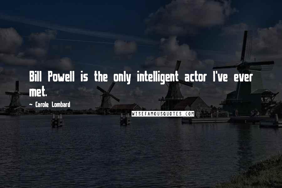 Carole Lombard Quotes: Bill Powell is the only intelligent actor I've ever met.