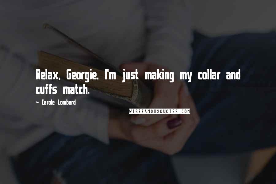 Carole Lombard Quotes: Relax, Georgie, I'm just making my collar and cuffs match.