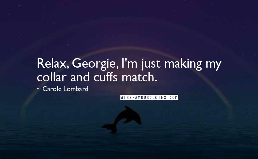 Carole Lombard Quotes: Relax, Georgie, I'm just making my collar and cuffs match.