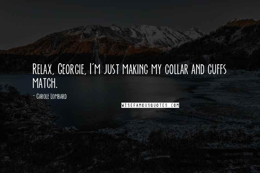 Carole Lombard Quotes: Relax, Georgie, I'm just making my collar and cuffs match.