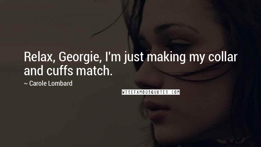 Carole Lombard Quotes: Relax, Georgie, I'm just making my collar and cuffs match.