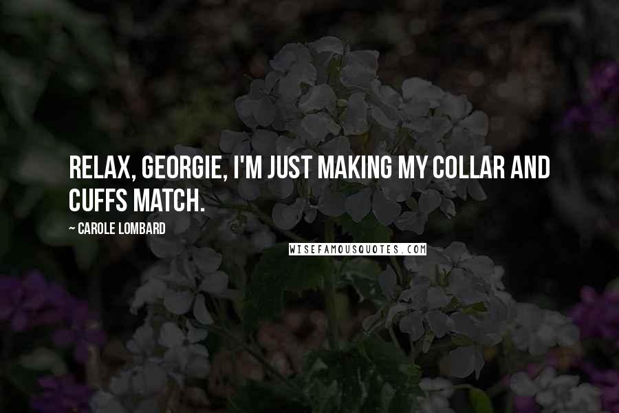 Carole Lombard Quotes: Relax, Georgie, I'm just making my collar and cuffs match.