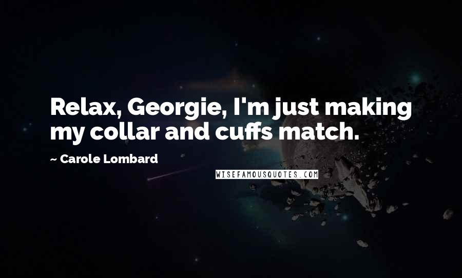 Carole Lombard Quotes: Relax, Georgie, I'm just making my collar and cuffs match.