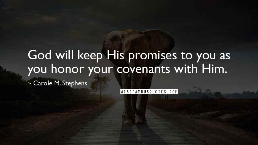 Carole M. Stephens Quotes: God will keep His promises to you as you honor your covenants with Him.