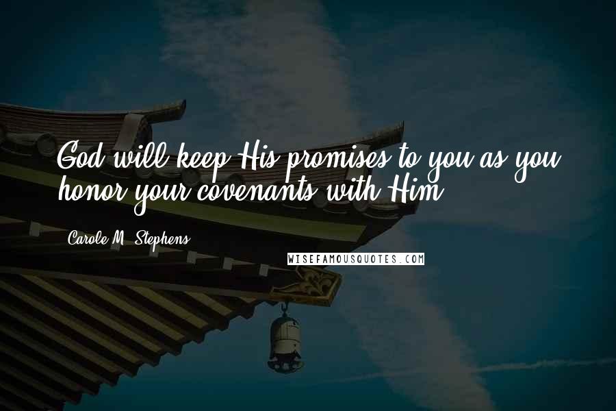 Carole M. Stephens Quotes: God will keep His promises to you as you honor your covenants with Him.