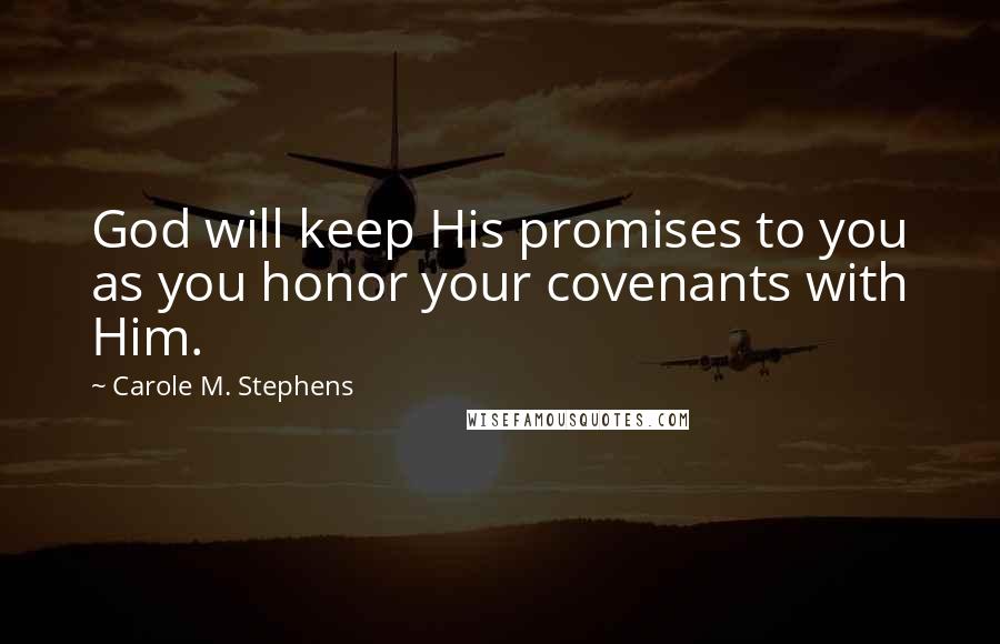 Carole M. Stephens Quotes: God will keep His promises to you as you honor your covenants with Him.