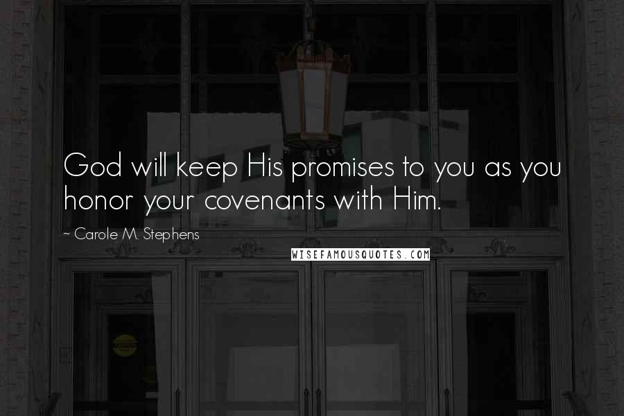 Carole M. Stephens Quotes: God will keep His promises to you as you honor your covenants with Him.