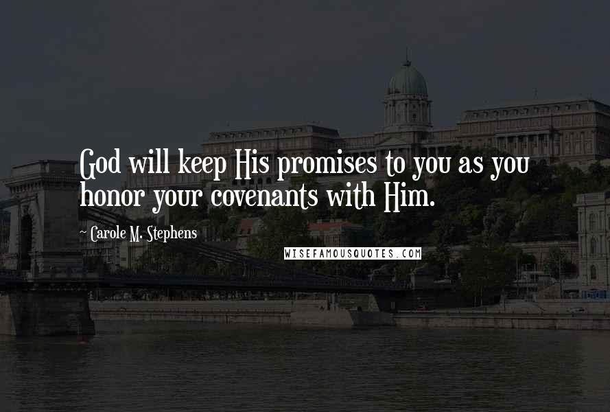 Carole M. Stephens Quotes: God will keep His promises to you as you honor your covenants with Him.