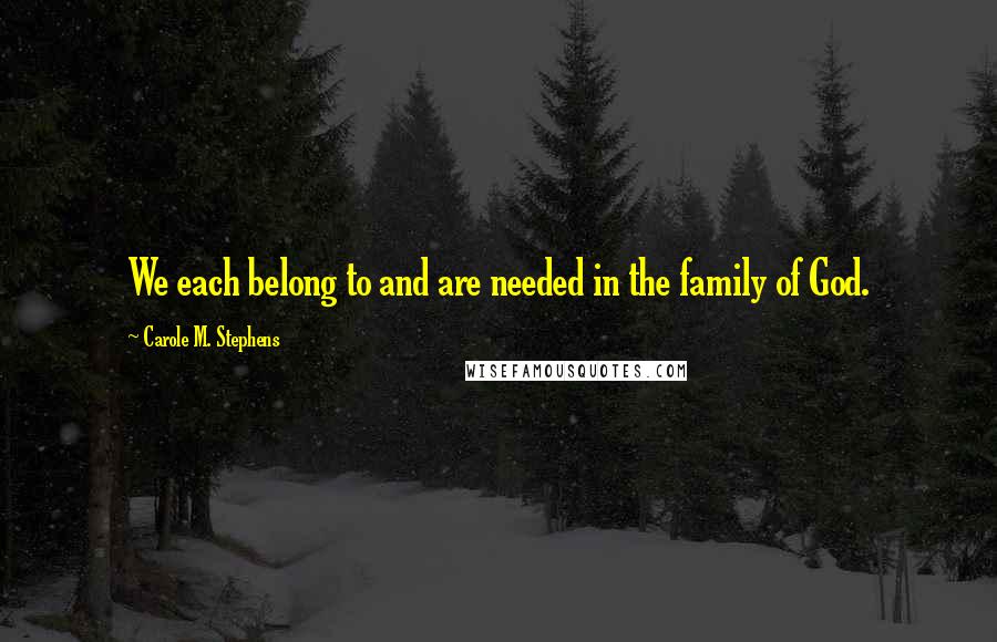 Carole M. Stephens Quotes: We each belong to and are needed in the family of God.