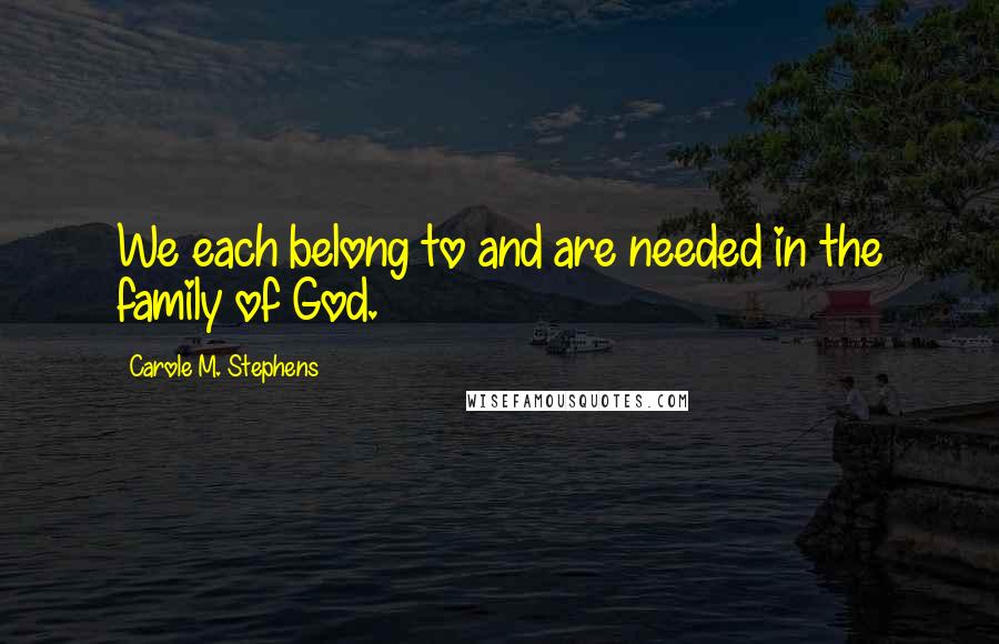 Carole M. Stephens Quotes: We each belong to and are needed in the family of God.