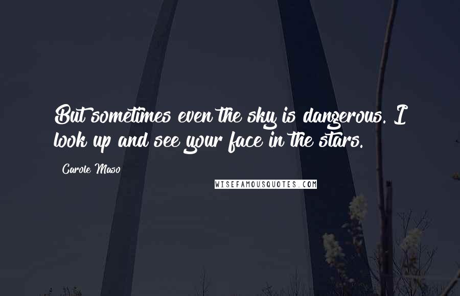 Carole Maso Quotes: But sometimes even the sky is dangerous. I look up and see your face in the stars.