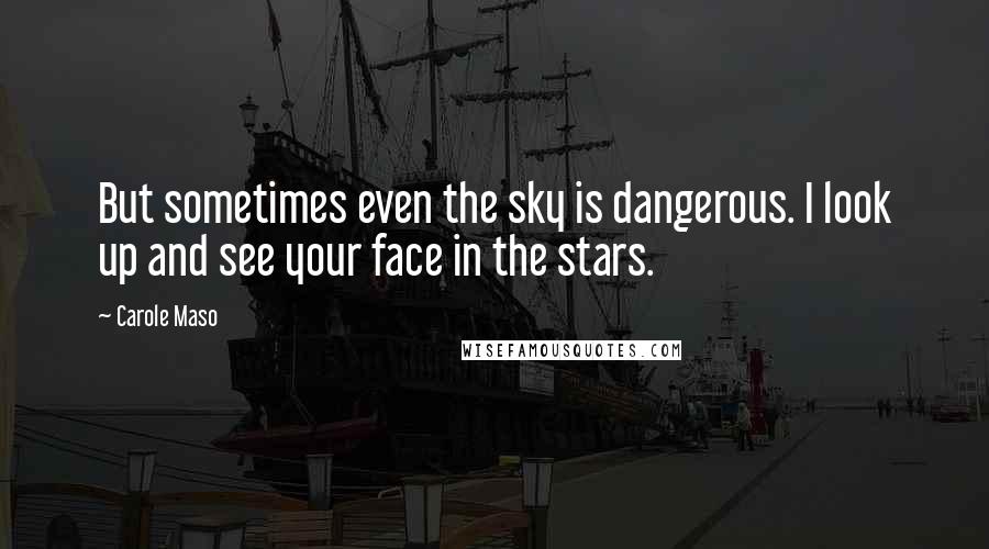 Carole Maso Quotes: But sometimes even the sky is dangerous. I look up and see your face in the stars.