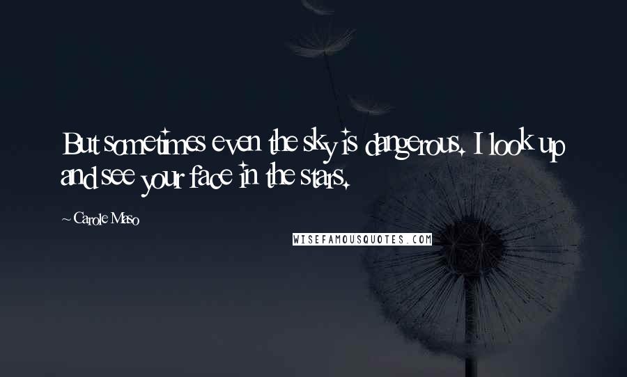 Carole Maso Quotes: But sometimes even the sky is dangerous. I look up and see your face in the stars.