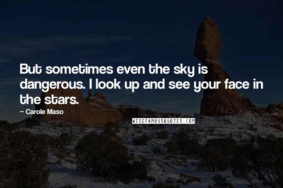 Carole Maso Quotes: But sometimes even the sky is dangerous. I look up and see your face in the stars.
