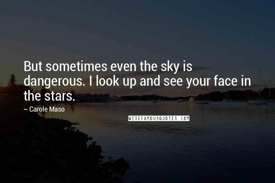 Carole Maso Quotes: But sometimes even the sky is dangerous. I look up and see your face in the stars.