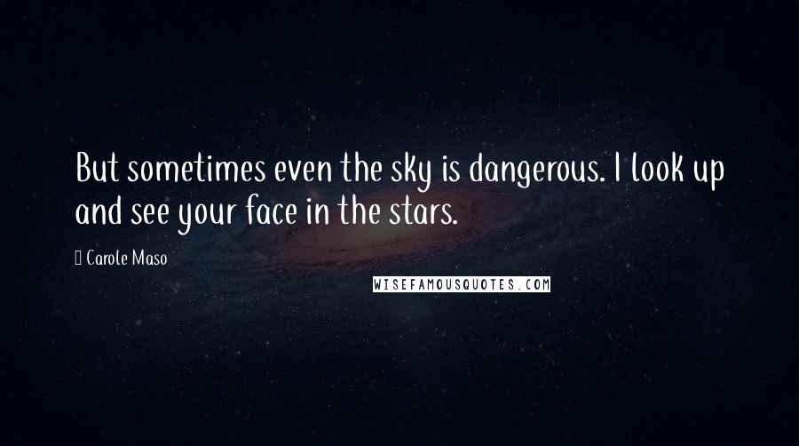 Carole Maso Quotes: But sometimes even the sky is dangerous. I look up and see your face in the stars.