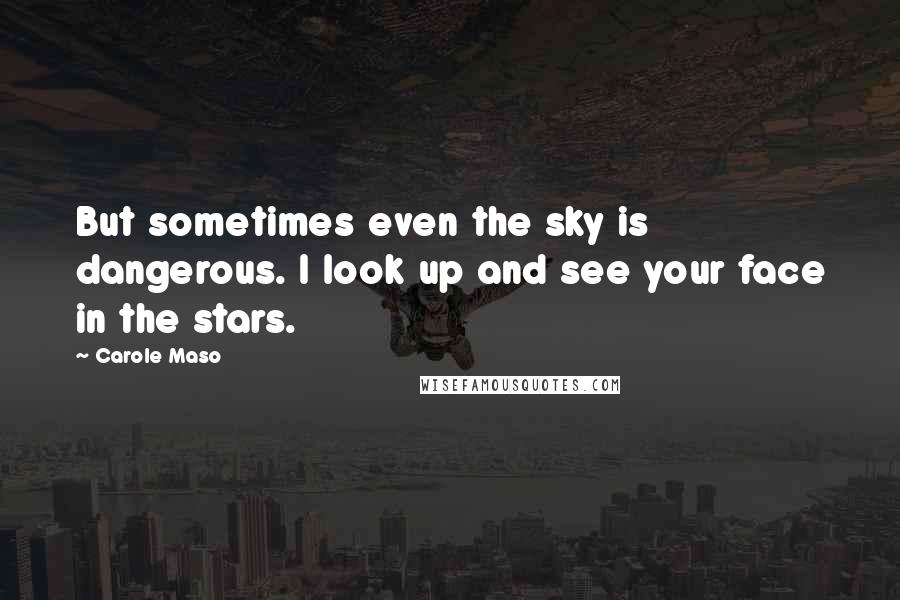 Carole Maso Quotes: But sometimes even the sky is dangerous. I look up and see your face in the stars.