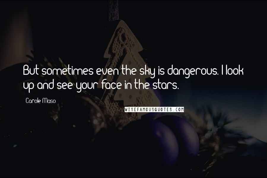 Carole Maso Quotes: But sometimes even the sky is dangerous. I look up and see your face in the stars.