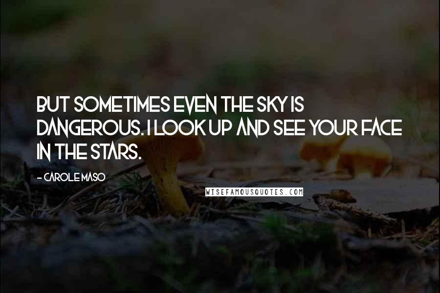 Carole Maso Quotes: But sometimes even the sky is dangerous. I look up and see your face in the stars.