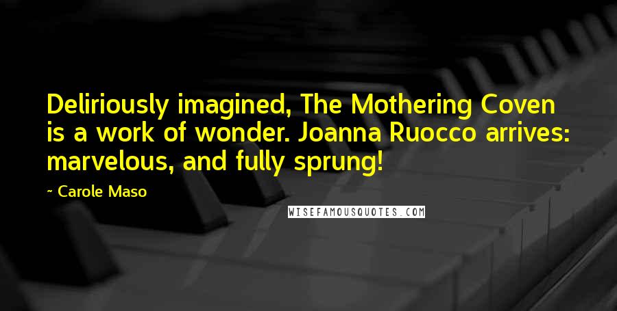 Carole Maso Quotes: Deliriously imagined, The Mothering Coven is a work of wonder. Joanna Ruocco arrives: marvelous, and fully sprung!