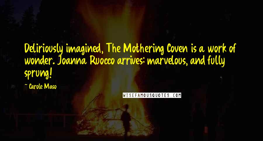 Carole Maso Quotes: Deliriously imagined, The Mothering Coven is a work of wonder. Joanna Ruocco arrives: marvelous, and fully sprung!