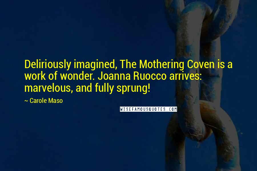 Carole Maso Quotes: Deliriously imagined, The Mothering Coven is a work of wonder. Joanna Ruocco arrives: marvelous, and fully sprung!