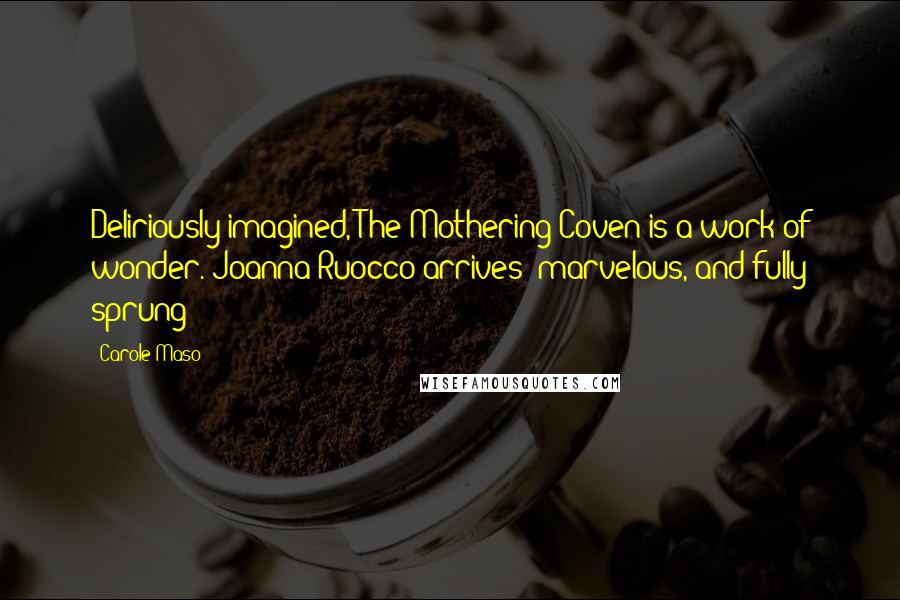 Carole Maso Quotes: Deliriously imagined, The Mothering Coven is a work of wonder. Joanna Ruocco arrives: marvelous, and fully sprung!