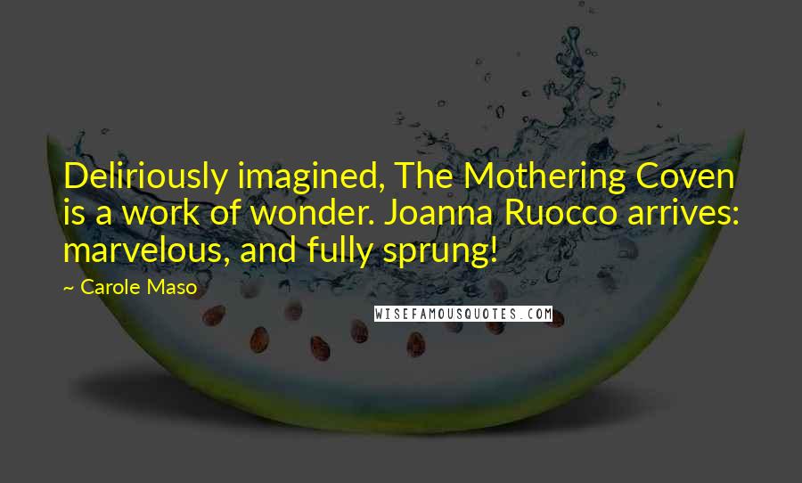 Carole Maso Quotes: Deliriously imagined, The Mothering Coven is a work of wonder. Joanna Ruocco arrives: marvelous, and fully sprung!