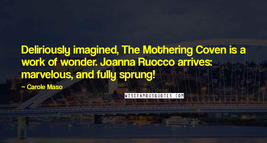 Carole Maso Quotes: Deliriously imagined, The Mothering Coven is a work of wonder. Joanna Ruocco arrives: marvelous, and fully sprung!