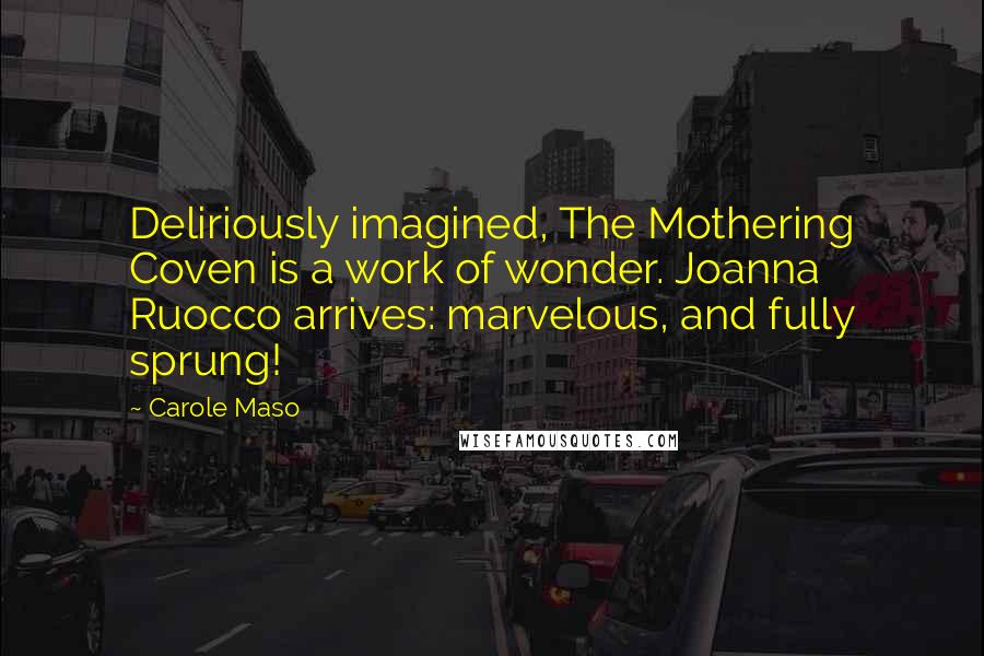 Carole Maso Quotes: Deliriously imagined, The Mothering Coven is a work of wonder. Joanna Ruocco arrives: marvelous, and fully sprung!