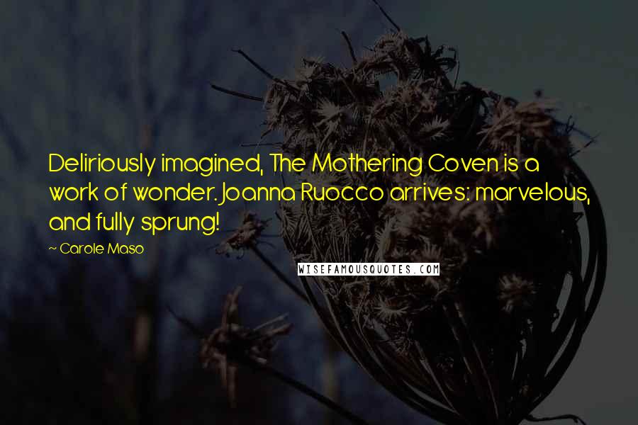 Carole Maso Quotes: Deliriously imagined, The Mothering Coven is a work of wonder. Joanna Ruocco arrives: marvelous, and fully sprung!