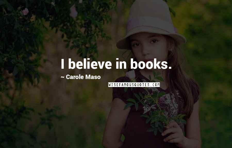 Carole Maso Quotes: I believe in books.