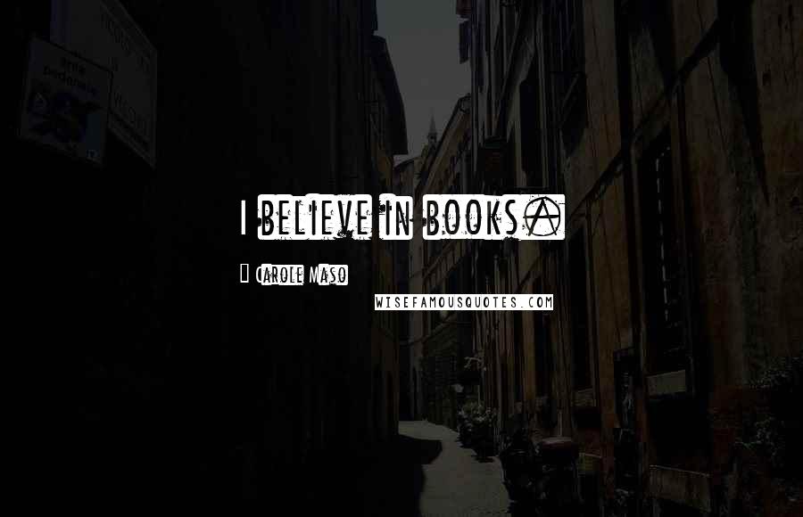 Carole Maso Quotes: I believe in books.