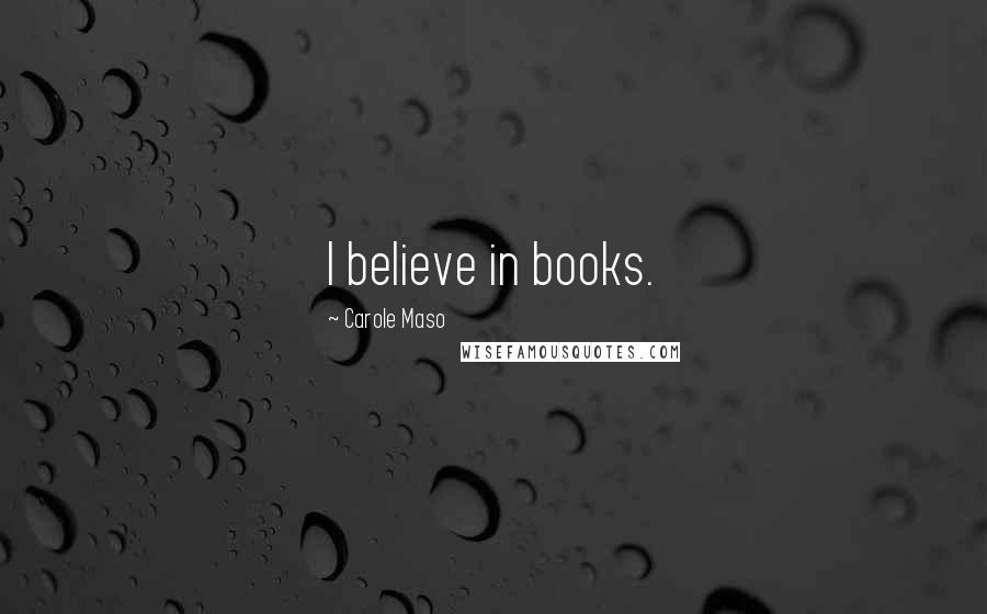 Carole Maso Quotes: I believe in books.