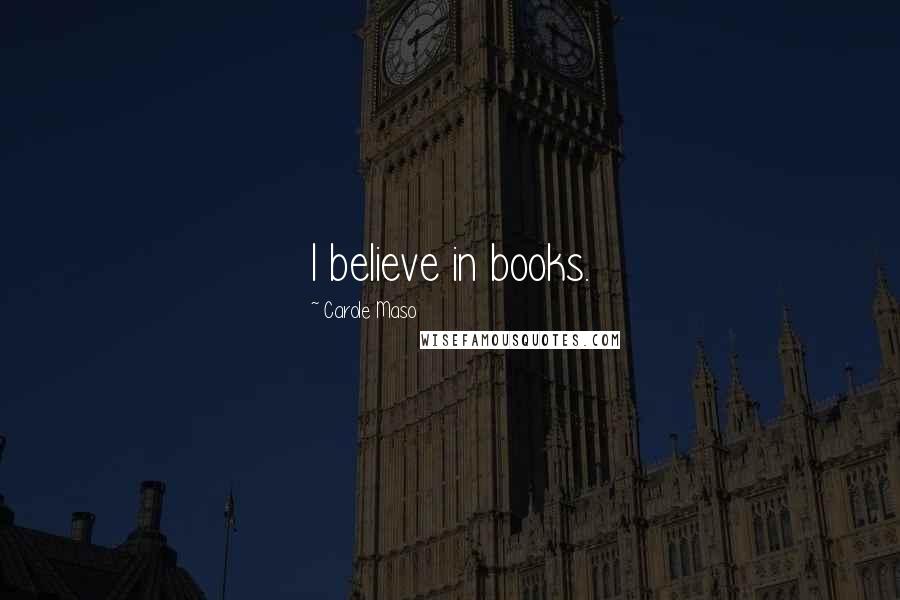 Carole Maso Quotes: I believe in books.