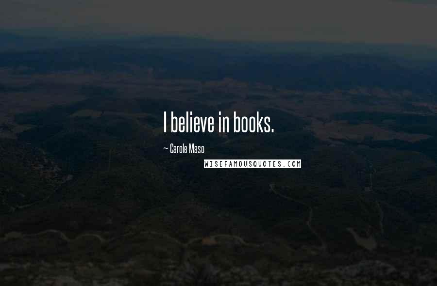 Carole Maso Quotes: I believe in books.