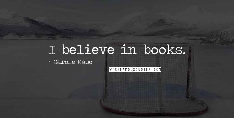 Carole Maso Quotes: I believe in books.