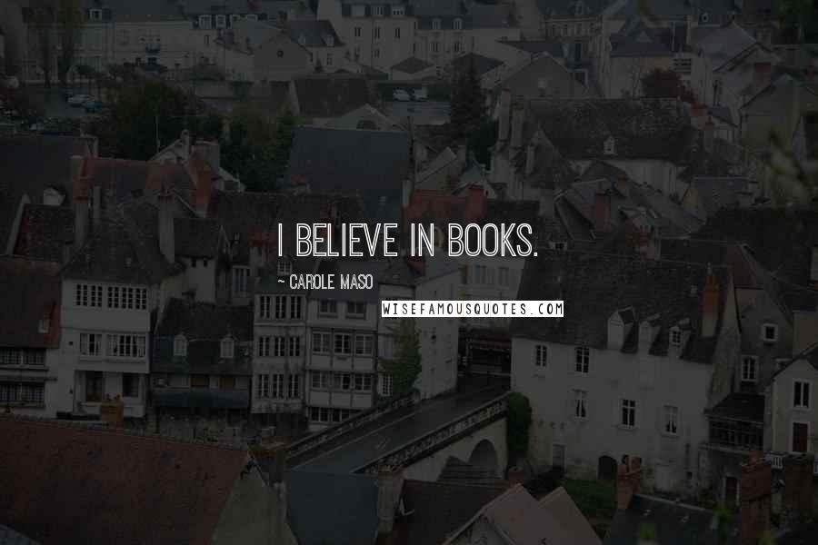 Carole Maso Quotes: I believe in books.