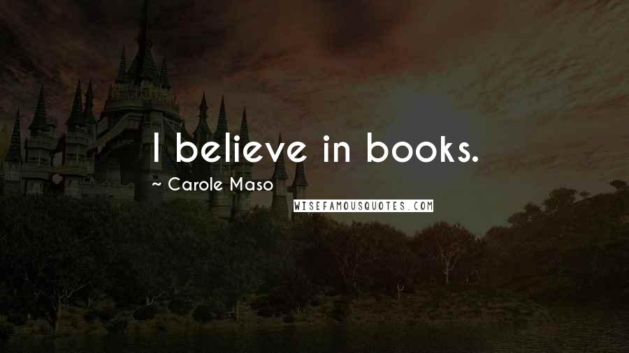 Carole Maso Quotes: I believe in books.