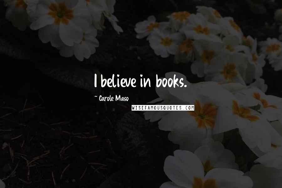 Carole Maso Quotes: I believe in books.