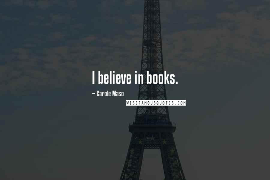 Carole Maso Quotes: I believe in books.