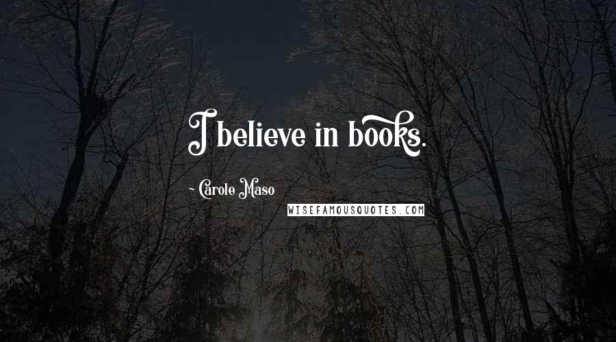 Carole Maso Quotes: I believe in books.