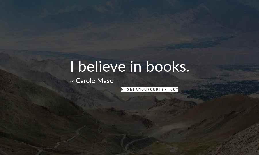 Carole Maso Quotes: I believe in books.