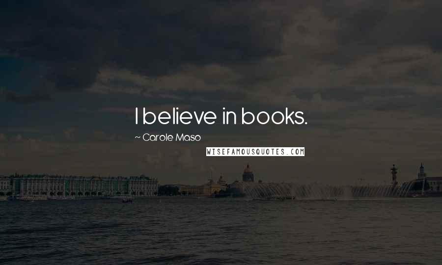 Carole Maso Quotes: I believe in books.